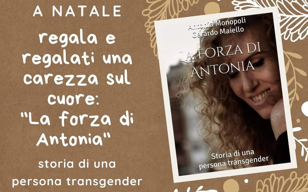 A Natale regala e regalati una carezza sul cuore: “La Forza di Antonia – Storia di una persona transgender” di Antonia Monopoli e Gerardo Maiello